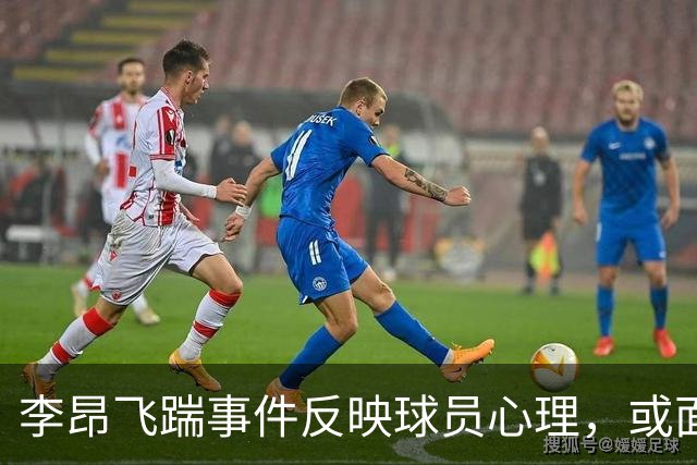 李昂飞踹事件反映球员心理，或面临更多处罚